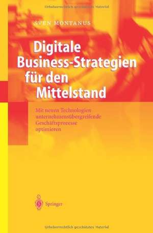 Digitale Business-Strategien für den Mittelstand: Mit neuen Technologien unternehmensübergreifende Geschäftsprozesse optimieren de Sven Montanus