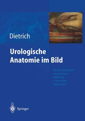 Urologische Anatomie im Bild: von der künstlerisch-anatomischen Abbildung zu den ersten Operationen de Holger G. Dietrich