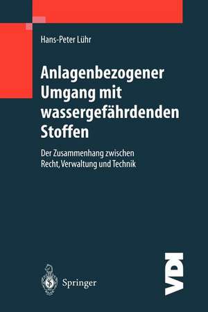 Anlagenbezogener Umgang mit wassergefährdenden Stoffen: Der Zusammenhang zwischen Recht, Verwaltung und Technik de Hans-Peter Lühr