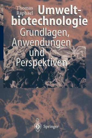 Umweltbiotechnologie: Grundlagen, Anwendungen und Perspektiven de Thomas Raphael