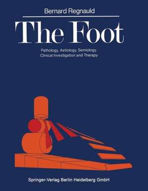 The Foot: Pathology, Aetiology, Semiology, Clinical Investigation and Therapy de Bernard Regnauld