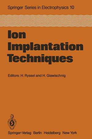 Ion Implantation Techniques: Lectures given at the Ion Implantation School in Connection with Fourth International Conference on Ion Implantation: Equipment and Techniques Berchtesgaden, Fed. Rep. of Germany, September 13–15, 1982 de H. Ryssel