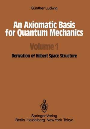 An Axiomatic Basis for Quantum Mechanics: Volume 1 Derivation of Hilbert Space Structure de G. Ludwig