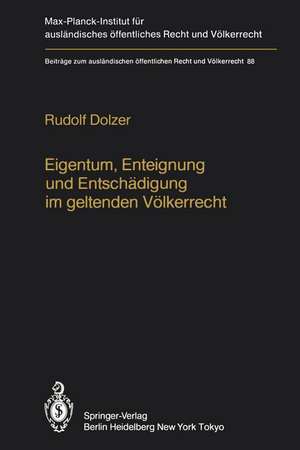 Eigentum, Enteignung und Entschädigung im geltenden Völkerrecht / Property, Expropriation and Compensation in Current International Law de Rudolf Dolzer