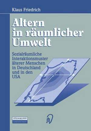 Altern in räumlicher Umwelt: Sozialräumliche Interaktionsmuster älterer Menschen in Deutschland und in den USA de Klaus Friedrich