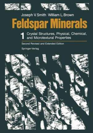 Feldspar Minerals: Volume 1 Crystal Structures, Physical, Chemical, and Microtextural Properties de Joseph V. Smith