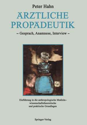 Ärztliche Propädeutik: Gespräch, Anamnese, Interview Einführung in die anthropologische Medizin — wissenschaftstheoretische und praktische Grundlagen de Peter Hahn