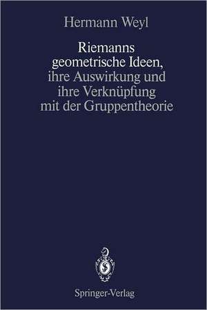 Riemanns geometrische Ideen, ihre Auswirkung und ihre Verknüpfung mit der Gruppentheorie de Hermann Weyl