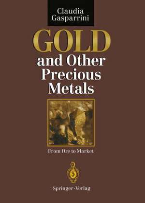 Gold and Other Precious Metals: From Ore to Market de Claudia Gasparrini