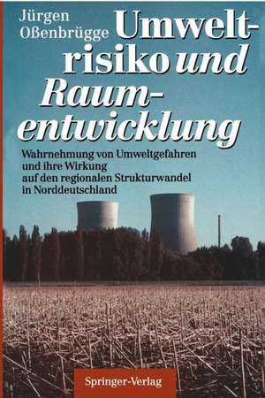 Umweltrisiko und Raumentwicklung: Wahrnehmung von Umweltgefahren und ihre Wirkung auf den regionalen Strukturwandel in Norddeutschland de Jürgen Oßenbrügge