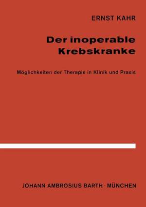 Der Inoperable Krebskranke: Möglichkeiten der Therapie in Klinik und Praxis de E. Kahr