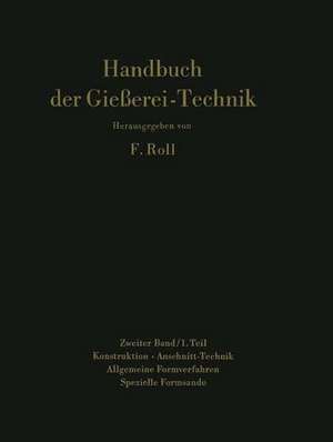 Handbuch der Gießerei-Technik: Zweiter Band / 1. Teil Konstruktion · Anschnitt-Technik Allgemeine Formverfahren Spezielle Formsande de Franz Roll