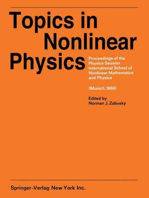 Topics in Nonlinear Physics: Proceedings of the Physics Session, International School of Nonlinear Mathematics and Physics. A NATO Advanced Study Institute Max-Planck-Institute for Physics and Astrophysics (Munich, 1966) de N.J. Zabusky