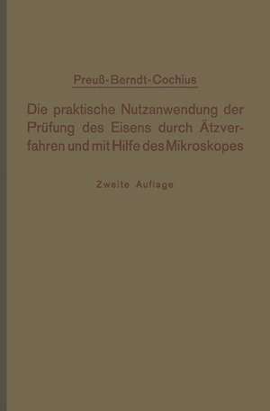 Die praktische Nutzanwendung der Prüfung des Eisens durch Ätzverfahren und mit Hilfe des Mikroskopes: Kurze Anleitung für Ingenieure, insbesondere Betriebsbeamte de E. Preuß