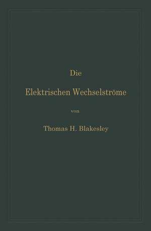 Die Elektrischen Wechselströme: Zum Gebrauche für Ingenieure und Studierende de Thomas H. Blakesley