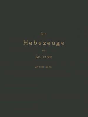 Die Hebezeuge Theorie und Kritik Ausgeführter Konstruktionen mit Besonderer Berücksichtigung der Elektrischen Anlagen Ein Handbuch für Ingenieure, Techniker und Studirende: Zweiter Band de Ad. Ernst