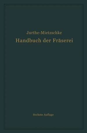 Handbuch der Fräserei: Kurzgefaßtes Lehr- und Nachschlagebuch für den allgemeinen Gebrauch de Emil Jurthe