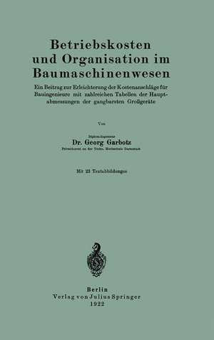 Betriebskosten und Organisation im Baumaschinenwesen: Ein Beitrag zur Erleichterung der Kostenanschläge für Bauingenieure mit zahlreichen Tabellen der Hauptabmessungen der gangbarsten Großgeräte de Georg Garbotz