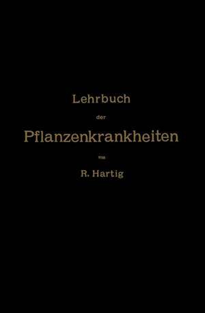 Lehrbuch der Pflanzenkrankheiten: Für Botaniker, Forstleute, Landwirthe und Gärtner de NA Hartig