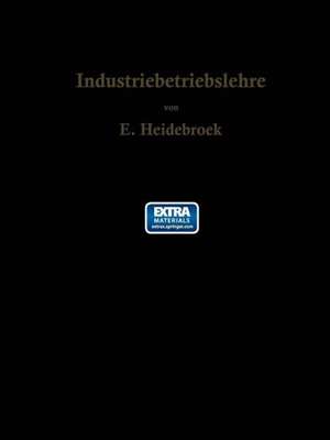 Industriebetriebslehre: Die wirtschaftlich-technische Organisation des Industriebetriebes mit besonderer Berücksichtigung der Maschinenindustrie de E. Heidebroek