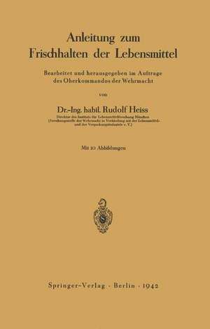 Anleitung zum Frischhalten der Lebensmittel: Bearbeitet und herausgegeben im Auftrage des Oberkommandos der Wehrmacht de Rudolf Heiss