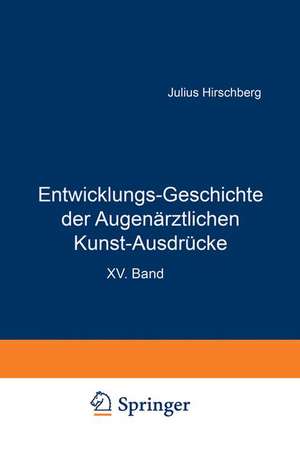 Entwicklungs-Geschichte der Augenärztlichen Kunst-Ausdrücke: Sonderabdruck aus dem Anhang zur Geschichte der Augenheilkunde, Handbuch der Gesamten Augenheilkunde, XV. Band de J. Hirschberg