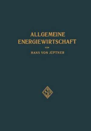 Allgemeine Energiewirtschaft: Eine kurze Übersicht über die uns zur Verfügung stehenden Energieformen und Energiequellen sowie die Möglichkeit, sie in Privat- und Volkswirtschaft, im Gemeinde- und Staasleben auszunützen de Hans von Jüpter