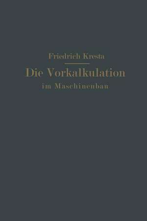 Die Vorkalkulation im Maschinen- und Elektromotorenbau nach neuzeitlich-wissenschaftlichen Grundlagen: Ein Hilfsbuch für Praxis und Unterricht de Friedrich Kresta