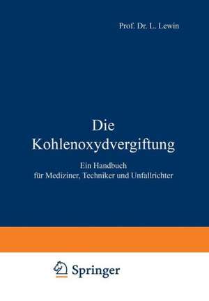 Die Kohlenoxydvergiftung: Ein Handbuch für Mediziner, Techniker und Unfallrichter de L. Lewin