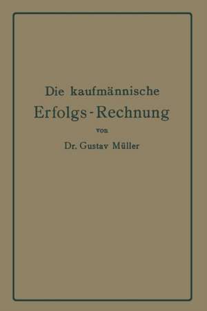 Die kaufmännische Erfolgs-Rechnung. (Gewinn- und Verlust-Rechnung.): Analytische Darstellung ihrer Faktoren bei Handels-, Industrie- und Bankunternehmungen nach handelstechnischen und rechtlichen Gesichtspunkten de Gustav Müller