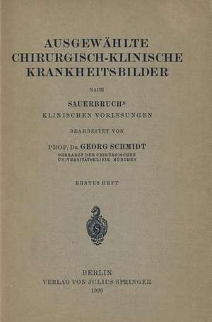 Ausgewählte Chirurgisch-Klinische Krankheitsbilder: Nach SauerbruchS Klinischen Vorlesungen de Georg Schmidt