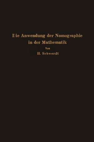 Die Anwendung der Nomographie in der Mathematik: Für Mathematiker und Ingenieure dargestellt de H. Schwerdt