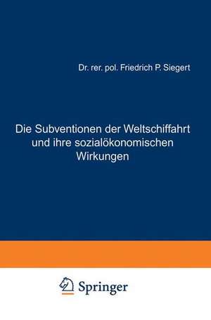 Die Subventionen der Weltschiffahrt und ihre sozialökonomischen Wirkungen de Friedrich P. Siegert