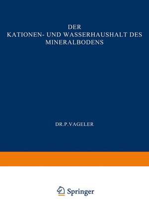 Der Kationen- und Wasserhaushalt des Mineralbodens: Vom Standpunkt der Physikalischen Chemie und Seine Bedeutung für die Land- und Forstwirtschaftliche Praxis de Vageler Vageler