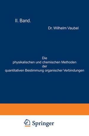 Die physikalischen und chemischen Methoden der quantitativen Bestimmung organischer Verbindungen: II. Band. Die chemischen Methoden de Wilhelm Vaubel