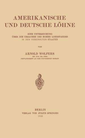 Amerikanische und Deutsche Löhne: Eine Untersuchung über Die Ursachen Des Hohen Lohnstandes In Den Vereinigten Staaten de Arnold Wolfers