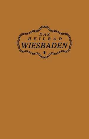 Das Heilbad Wiesbaden: Den Heilungsuchenden Kranken, den Freunden und Gästen des Bades de NA Magistrat der Stadt Wiesbaden