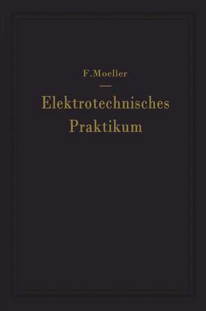 Elektrotechnisches Praktikum: Für Laboratorium, Prüffeld und Betrieb de F. Moeller