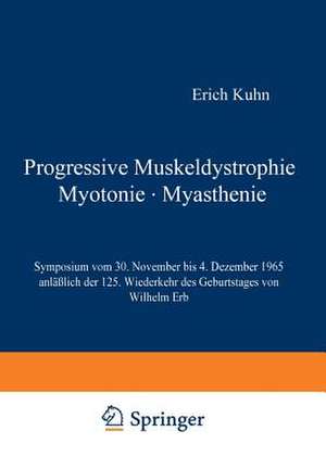 Progressive Muskeldystrophie Myotonie · Myasthenie: Symposium vom 30. November bis 4. Dezember 1965 anläßlich der 125. Wiederkehr des Geburtstages von Wilhelm Erb de E. Kuhn