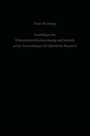 Grundlagen der Wahrscheinlichkeitsrechnung und Statistik sowie Anwendungen im Operations Research de Franz Weinberg