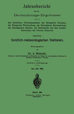 Jahresbericht über die Beobachtungs-Ergebnisse: der von den forstlichen Versuchsanstalten des Königreich Preussen, des Königreich Württemberg, des Herzogthum Braunschweig, der thüringischen Staaten, der Reichslande und dem Landes-directorium der Provinz Hannover eingerichteten forstlich-meteorologischen Stationen. Achter Jahrgang de A. Müttrich