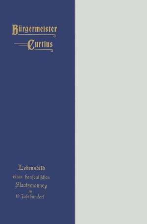 Bürgermeister Curtius: Lebensbild eines hanseatischen Staatsmannes im neunzehnten Jahrhundert de Paul Curtius