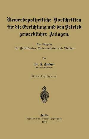 Gewerbepolizeiliche Vorschriften für die Errichtung und den Betrieb gewerblicher Anlagen: Ein Ratgeber für Fabrikanten, Betriebsleiter und Meister de A. Bender