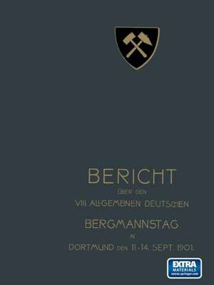 Bericht über den VIII. Allgemeinen Deutschen Bergmannstag zu Dortmund vom 11. bis 14. September 1901 de Redaktion der Zeitschrift „Glückauf“ unter Mitwirkung des vorbereitenden Ausschusses