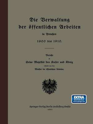 Die Verwaltung der öffentlichen Arbeiten in Preußen 1900 bis 1910: Bericht an Seine Majestät den Raiser und Rönig de Minister der öffentlichen Arbeiten