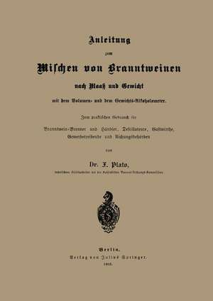 Anleitung zum Mischen von Branntweinen nach Maaß und Gewicht: Mit dem Volumen- und dem Gewichts-Alkoholometer. Zum praktischen Gebrauch für Branntwein-Brenner und Händler, Destillateure, Gastwirthe, Gewerbetreibende und Aichungsbehörden de NA Plato