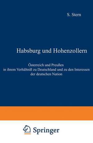 Habsburg und Hohenzollern: Österreich und Preußen in ihrem Verhältniß zu Deutschland und zu den Interessen der deutschen Nation de Sigismund Stern