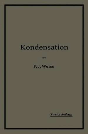 Kondensation.: Ein Lehr- und Handbuch über Kondensation und alle damit zusammenhängenden Fragen, auch einschließlich der Wasserrückkühlung de F.J. Weiss