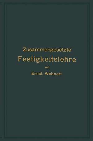 Zusammengesetzte Festigkeitslehre nebst Aufgaben aus dem Gebiete des Maschinenbaues und der Baukonstruktion: Ein Lehrbuch für Maschinenbauschulen und andere technische Lehranstalten sowie zum Selbstunterricht und für die Praxis de Ernst Wehnert