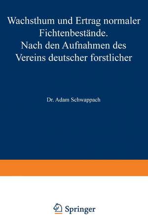 Wachstum und Ertrag normaler Fichtenbestände: Nach den Aufnahmen des Vereins deutscher forstlicher Versuchsanstalten de Adam Schwappach